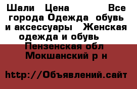 Шали › Цена ­ 3 000 - Все города Одежда, обувь и аксессуары » Женская одежда и обувь   . Пензенская обл.,Мокшанский р-н